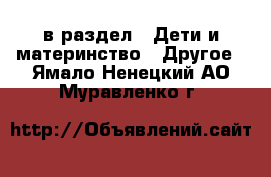  в раздел : Дети и материнство » Другое . Ямало-Ненецкий АО,Муравленко г.